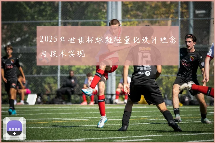 2025年世俱杯球鞋轻量化设计理念与技术实现