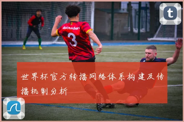 世界杯官方转播网络体系构建及传播机制分析