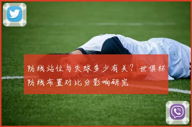 防线站位与失球多少有关？世俱杯防线布置对比分影响研究