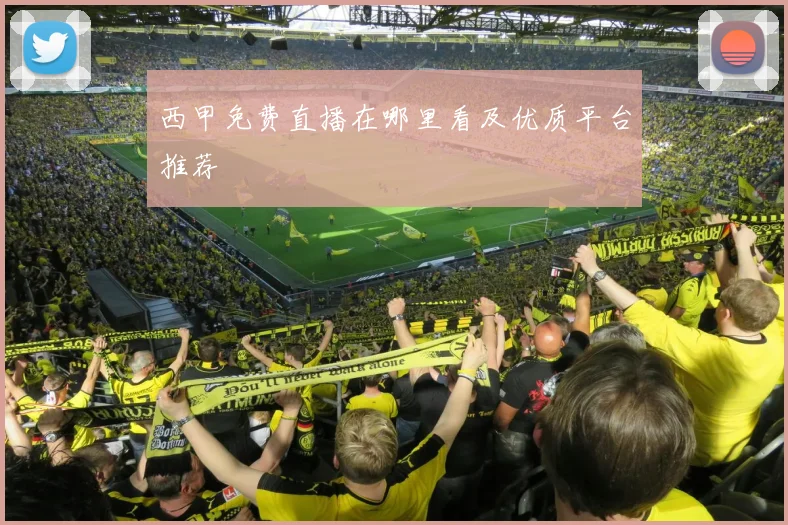 西甲免费直播在哪里看及优质平台推荐