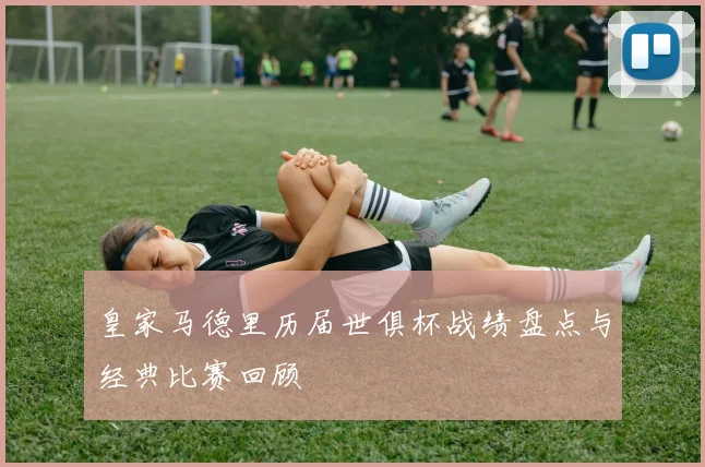 皇家马德里历届世俱杯战绩盘点与经典比赛回顾