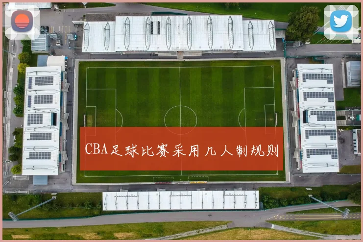 CBA足球比赛采用几人制规则