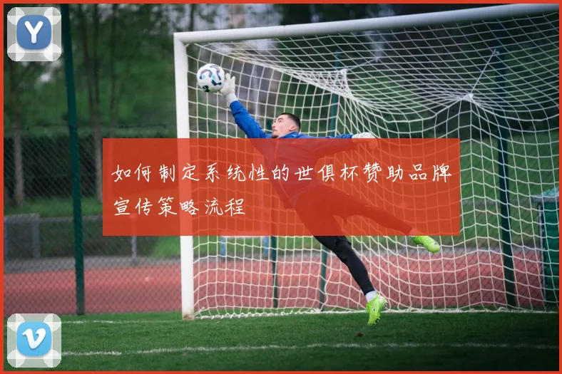 如何制定系统性的世俱杯赞助品牌宣传策略流程