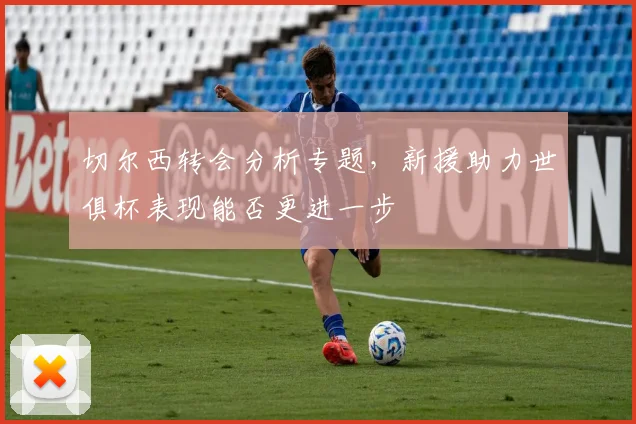 切尔西转会分析专题，新援助力世俱杯表现能否更进一步