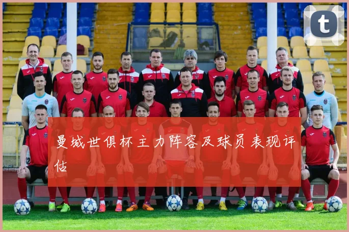 曼城世俱杯主力阵容及球员表现评估