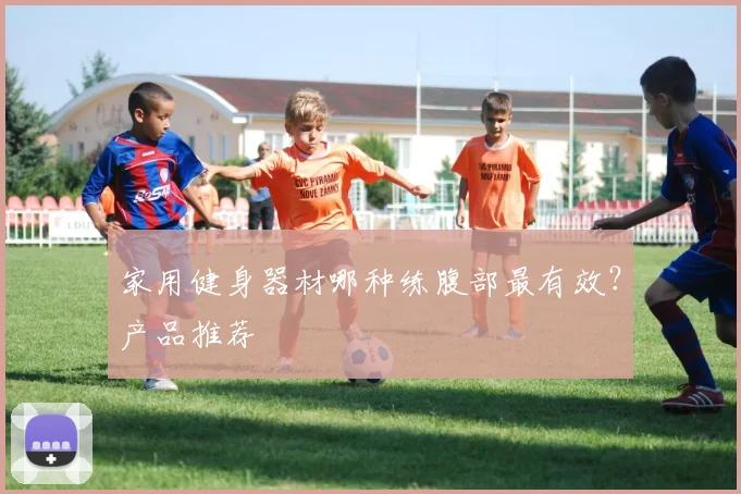 家用健身器材哪种练腹部最有效？产品推荐